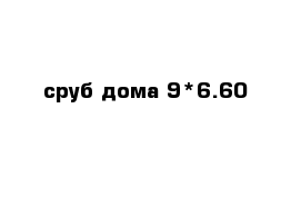 сруб дома 9*6.60